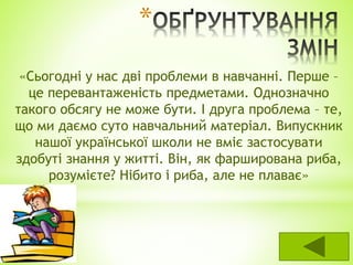 *
«Сьогодні у нас дві проблеми в навчанні. Перше –
це перевантаженість предметами. Однозначно
такого обсягу не може бути. ...