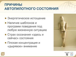 14
14
ПРИЧИНЫ
АВТОПИЛОТНОГО СОСТОЯНИЯ
Энергетическое истощение
Наличие шаблонов и
программ поведения под
любую жизненную ситуацию
Страх осознания «здесь и
сейчас» состояния
Плохая концентрация и
«дырявое» внимание
 