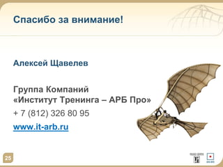 25
Спасибо за внимание!
Алексей Щавелев
Группа Компаний
«Институт Тренинга – АРБ Про»
+ 7 (812) 326 80 95
www.it-arb.ru
 