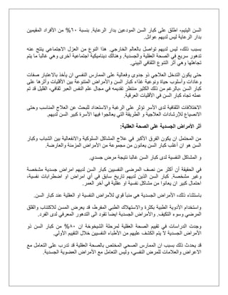 ‫اليتيم‬ ‫السن‬-‫ال‬ ‫السن‬ ‫كبار‬ ‫على‬ ‫اطلق‬‫م‬‫الرعاية‬ ‫بدار‬ ‫ودعين‬.‫بنسبة‬51%‫المقيمين‬ ‫األفراد‬ ‫من‬
‫عوائل‬ ‫لديهم‬ ‫ليس‬ ‫الرعاية‬ ‫بدار‬.
‫الخارجي‬ ‫بالعالم‬ ‫تواصل‬ ‫لديهم‬ ‫ليس‬ ،‫ذلك‬ ‫بسبب‬.‫عنه‬ ‫ينتج‬ ‫االجتماعي‬ ‫العزل‬ ‫من‬ ‫النوع‬ ‫هذا‬
‫والجس‬ ‫العقلية‬ ‫الصحة‬ ‫في‬ ‫سريع‬ ‫تدهور‬‫دية‬.‫وهنالك‬‫يتم‬ ‫ما‬ ‫غالبا‬ ‫وهي‬ ‫أخرى‬ ‫اجتماعية‬ ‫ديناميكية‬
‫البيئي‬ ‫الثقافي‬ ‫التنوع‬ ‫أثر‬ ‫وهي‬ ‫تجاهلها‬.
‫حتى‬‫وفعالية‬ ‫جدوى‬ ‫ذو‬ ‫العالجي‬ ‫التدخل‬ ‫يكون‬‫صفات‬ ‫باالعتبار‬ ‫يأخذ‬ ‫ان‬ ‫النفسي‬ ‫الممارس‬ ‫على‬
‫وعادات‬‫وأسلوب‬‫على‬ ‫وأثرها‬ ‫األقليات‬ ‫بين‬ ‫المتنوعة‬ ‫واألمراض‬ ‫السن‬ ‫كبار‬ ‫غذاء‬ ‫ونوعية‬ ‫حياة‬
‫السن‬ ‫كبار‬،‫ثقافي‬ ‫العبر‬ ‫النفس‬ ‫علم‬ ‫مجال‬ ‫في‬ ‫تقديمه‬ ‫منتظر‬ ‫الكثير‬ ‫ذلك‬ ‫من‬ ‫بالرغم‬،‫تم‬ ‫قد‬ ‫القليل‬
‫العرقية‬ ‫األقليات‬ ‫في‬ ‫السن‬ ‫كبار‬ ‫تجاه‬ ‫عمله‬.
‫الثقافية‬ ‫االختالفات‬‫األسر‬ ‫لدى‬‫واالستعداد‬ ‫الرغبة‬ ‫على‬ ‫تؤثر‬‫المناسب‬ ‫العالج‬ ‫عن‬ ‫للبحث‬‫وحتى‬
‫االنصياع‬‫لإلرشادات‬‫العالجية‬‫لديهم‬ ‫السن‬ ‫كبير‬ ‫األسرة‬ ‫فيها‬ ‫يعالجوا‬ ‫التي‬ ‫الطريقة‬ ‫و‬.
‫العقلية‬ ‫الصحة‬ ‫على‬ ‫الجسدية‬ ‫األمراض‬ ‫أثر‬:
‫وكبار‬ ‫الشباب‬ ‫بين‬ ‫واالنفعالية‬ ‫السلوكية‬ ‫المشاكل‬ ‫عالج‬ ‫في‬ ‫األكبر‬ ‫الفرق‬ ‫يكون‬ ‫ان‬ ‫المحتمل‬ ‫من‬
‫والعارضة‬ ‫المزمنة‬ ‫األمراض‬ ‫من‬ ‫مجموعة‬ ‫من‬ ‫يعانون‬ ‫السن‬ ‫كبار‬ ‫أغلب‬ ‫ان‬ ‫هو‬ ‫السن‬.
‫جسدي‬ ‫مرض‬ ‫نتيجة‬ ‫غالبا‬ ‫السن‬ ‫كبار‬ ‫لدى‬ ‫النفسية‬ ‫المشاكل‬ ‫و‬.
‫أن‬ ‫الحقيقة‬ ‫في‬‫ك‬ ‫النفسيين‬ ‫المرضى‬ ‫نصف‬ ‫من‬ ‫أكثر‬‫مشخصة‬ ‫جسدية‬ ‫امراض‬ ‫لديهم‬ ‫السن‬ ‫بار‬
‫مشخصة‬ ‫وغير‬.،‫نفسية‬ ‫اضطرابات‬ ‫او‬ ‫امراض‬ ‫أي‬ ‫في‬ ‫سابق‬ ‫تاريخ‬ ‫لديهم‬ ‫الذين‬ ‫السن‬ ‫كبار‬
‫العمر‬ ‫آخر‬ ‫في‬ ‫عقلية‬ ‫او‬ ‫نفسية‬ ‫مشاكل‬ ‫من‬ ‫يعانوا‬ ‫ان‬ ‫كبير‬ ‫احتمال‬.
‫باستثناء‬‫السن‬ ‫كبار‬ ‫عند‬ ‫العقلية‬ ‫او‬ ‫النفسية‬ ‫لألمراض‬ ‫قوي‬ ‫منبأ‬ ‫هي‬ ‫الجسدية‬ ‫األمراض‬ ،‫ذلك‬.
‫لالكتئ‬ ‫المسن‬ ‫يعرض‬ ‫قد‬ ،‫المفرط‬ ‫الطبي‬ ‫واالستهالك‬ ‫بكثرة‬ ‫الطبية‬ ‫األدوية‬ ‫واستخدام‬‫والقلق‬ ‫اب‬
‫التكيف‬ ‫وسوء‬ ‫المرضي‬.‫الفرد‬ ‫لدى‬ ‫المعرفي‬ ‫التدهور‬ ‫الى‬ ‫تقود‬ ‫ايضا‬ ‫الجسدية‬ ‫واألمراض‬.
‫ان‬ ‫الشيخوخة‬ ‫لمرحلة‬ ‫العقلية‬ ‫الصحة‬ ‫تقييم‬ ‫في‬ ‫الدراسات‬ ‫وجدت‬51%‫ذو‬ ‫السن‬ ‫كبار‬ ‫من‬
‫ال‬ ‫الجسدية‬ ‫األمراض‬‫األولي‬ ‫التقييم‬ ‫خالل‬ ‫النفسيين‬ ‫األطباء‬ ‫من‬ ‫عليهم‬ ‫الكشف‬ ‫يتم‬.
‫يح‬ ‫قد‬‫د‬‫مع‬ ‫التعامل‬ ‫على‬ ‫تدرب‬ ‫قد‬ ‫العقلية‬ ‫بالصحة‬ ‫المختص‬ ‫الصحي‬ ‫الممارس‬ ‫ان‬ ‫بسبب‬ ‫ذلك‬ ‫ث‬
‫الجسدية‬ ‫العضوية‬ ‫األمراض‬ ‫مع‬ ‫التعامل‬ ‫وليس‬ ،‫النفسي‬ ‫للمرض‬ ‫والعالمات‬ ‫االعراض‬.
 