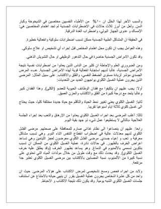 ‫ان‬ ‫الخلل‬ ‫لهذا‬ ‫األخر‬ ‫والسبب‬21%‫األطباء‬ ‫من‬‫النفسيي‬‫وكبار‬ ‫الشيخوخة‬ ‫في‬ ‫مختصين‬ ‫ن‬
‫السن‬.‫ولعل‬‫هي‬ ‫المختصين‬ ‫اهتمام‬ ‫تجد‬ ‫لم‬ ‫الجسدية‬ ‫االضطرابات‬ ‫في‬ ‫حاالت‬ ‫ثالث‬ ‫أبرز‬ ‫من‬:
،‫البولي‬ ‫الجهاز‬ ‫عدوى‬ ‫و‬ ‫اإلمساك‬‫واضطراب‬‫الدرقية‬ ‫الغدة‬.
‫خطيرة‬ ‫وانفعالية‬ ‫سلوكية‬ ‫اضطرابات‬ ‫تسبب‬ ‫ممكن‬ ‫الجسدية‬ ‫الطبية‬ ‫المشاكل‬ ‫ان‬ ‫الحقيقة‬ ‫في‬.
‫أي‬ ‫إجراء‬ ‫قبل‬ ‫المختص‬ ‫اهتمام‬ ‫محل‬ ‫تكون‬ ‫ان‬ ‫يجب‬ ‫العوامل‬ ‫وهذه‬‫سلوكي‬ ‫عالج‬ ‫او‬ ‫تشخيص‬.
‫الذهني‬ ‫التشويش‬ ‫حال‬ ‫او‬ ‫الوظيفي‬ ‫التدهور‬ ‫حال‬ ‫في‬ ‫حاضرة‬ ‫الجسدية‬ ‫االمراض‬ ‫تكون‬ ‫وقد‬.
‫و‬‫العلم‬ ‫الضروري‬ ‫من‬‫واإلحاطة‬‫نتيجة‬ ‫نفسية‬ ‫اضطرابات‬ ‫من‬ ‫يعانوا‬ ‫الذين‬ ‫الناس‬ ‫من‬ ‫كثير‬ ‫ان‬
،‫الجسدية‬ ‫االمراض‬‫الجسدية‬ ‫االمراض‬ ‫لهذه‬ ‫قوية‬ ‫انفعالية‬ ‫استجابة‬ ‫لديهم‬ ‫غالبا‬.‫عب‬‫ء‬‫المرض‬
‫واالكتئاب‬ ‫والقلق‬ ،‫النفسي‬ ‫الضغط‬ ‫مستوى‬ ‫لزيادة‬ ‫مؤشر‬ ‫الجسدي‬.‫المثال‬ ‫سبيل‬ ‫على‬:‫المرضى‬
‫ال‬ ‫الغسيل‬ ‫عملية‬ ‫يجرون‬ ‫الذين‬‫التحديات‬ ‫من‬ ‫العديد‬ ‫يواجهون‬ ‫كلوي‬:
‫أوال‬:‫الحيو‬ ‫الوظائف‬ ‫فقدان‬ ‫مع‬ ‫يتكيفوا‬ ‫ان‬ ‫عليهم‬ ‫يجب‬‫للعضو‬ ‫ية‬(‫الكلى‬.)‫كبير‬ ‫الفقدان‬ ‫وهذا‬
‫وغا‬‫القلق‬ ‫من‬ ‫كبيرة‬ ‫درجة‬ ‫مع‬ ‫يتحد‬ ‫لبا‬‫العميق‬ ‫والحزن‬ ‫واالكتئاب‬.
‫ثانيا‬:‫تغيير‬ ‫يعني‬ ‫الكلوي‬ ‫الغسيل‬‫نمط‬‫كليا‬ ‫مختلفة‬ ‫جديدة‬ ‫حياة‬ ‫مع‬ ‫والتأقلم‬ ‫الحياة‬،‫يحتاج‬ ‫حيث‬
‫تقريبا‬ ‫اسبوعيا‬ ‫ايام‬ ‫ثالثة‬ ‫كلوي‬ ‫غسيل‬ ‫الى‬.
‫ثالثا‬:‫ا‬ ‫اجراء‬ ‫بعد‬ ‫المرضى‬ ‫أغلب‬‫الجلسة‬ ‫إجراء‬ ‫بعد‬ ‫والتعب‬ ‫اإلرهاق‬ ‫من‬ ‫يعانوا‬ ‫الكلوي‬ ‫لغسيل‬
‫العالجية‬،‫اليوم‬ ‫بقية‬ ‫جهد‬ ‫ذو‬ ‫شيء‬ ‫عمل‬ ‫يستطيعوا‬ ‫ال‬ ‫بالتالي‬.
‫رابعا‬:‫صحتهم‬ ‫على‬ ‫للمحافظة‬ ‫صارم‬ ‫غذائي‬ ‫نظام‬ ‫الى‬ ‫ينصاعوا‬ ‫ان‬ ‫عليهم‬.‫الفشل‬ ‫مرضى‬
‫النوم‬ ‫اثناء‬ ‫التنفس‬ ‫انقطاع‬ ‫اضطراب‬ ‫في‬ ‫عالية‬ ‫معدالت‬ ‫لديهم‬ ‫الكلوي‬.‫وهي‬‫مشاكل‬ ‫تسبب‬
‫جسدي‬ ‫إعياء‬ ‫و‬ ‫تعب‬ ‫و‬ ‫معرفية‬.‫الثيامين‬ ‫لعجز‬ ‫معرضون‬ ‫الكلوي‬ ‫الفشل‬ ‫مرضى‬‫تساعد‬ ‫وهي‬
‫بالظهور‬ ‫الخرف‬ ‫اعراض‬.،‫نادرة‬ ‫حاالت‬ ‫في‬‫تسبب‬ ‫ان‬ ‫الممكن‬ ‫من‬ ‫الكلوي‬ ‫الغسيل‬ ‫عملية‬
‫الدماغ‬ ‫في‬ ‫باأللمنيوم‬ ‫تسممي‬ ‫بتكوين‬.‫الخرف‬ ‫بظهور‬ ‫يساعد‬ ‫وهو‬(‫خرف‬ ‫عليه‬ ‫يطلق‬ ‫وقد‬
‫الكلوي‬ ‫الغسيل‬.)‫وق‬‫على‬ ‫تحتوي‬ ‫التي‬ ‫المياه‬ ‫مولدات‬ ‫خالل‬ ‫من‬ ‫طويل‬ ‫وقت‬ ‫مع‬ ‫ذلك‬ ‫يحدث‬ ‫د‬
‫األلمنيوم‬ ‫من‬ ‫كبيرة‬ ‫نسبة‬،‫جدا‬ ‫تعتبر‬ ‫الكلوي‬ ‫الغسيل‬ ‫مرضى‬ ‫بين‬ ‫باالكتئاب‬ ‫المصابين‬ ‫نسبة‬
‫مرتفعة‬.
‫المرضى‬ ‫هؤالء‬ ‫على‬ ‫االكتئاب‬ ‫لمرض‬ ‫تشخيصي‬ ‫ومسح‬ ‫فحص‬ ‫اجراء‬ ‫من‬ ‫والبد‬.‫ان‬ ‫حيث‬
‫ال‬ ‫عملية‬ ‫يجرون‬ ‫اشخاص‬ ‫عشرة‬ ‫كل‬ ‫من‬ ‫واحد‬‫استئناف‬ ‫عن‬ ‫باالمتناع‬ ‫حياته‬ ‫ينهي‬ ‫ان‬ ‫يقرر‬ ‫غسيل‬
‫يومية‬ ‫الشبه‬ ‫الكلوي‬ ‫الغسيل‬ ‫جلسات‬.‫االحباط‬ ‫و‬ ‫االكتئاب‬ ‫نتيجة‬ ‫ذلك‬ ‫يكون‬ ‫وقد‬.
 