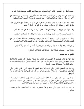 ‫اعضاءه‬ ‫ألحد‬ ‫الفاقد‬ ‫الشخص‬ ‫الى‬ ‫النظر‬ ‫وتجنب‬.،‫الرفض‬ ‫مخاوف‬ ‫مع‬ ‫التكيف‬ ‫محاولتهم‬ ‫عند‬
‫اآلخرين‬ ‫مع‬ ‫االحتكاك‬ ‫تجنب‬ ‫ومحاولة‬ ‫االنعزال‬ ‫في‬ ‫الفرد‬ ‫يبدأ‬.‫عن‬ ‫ابتعاده‬ ‫ان‬ ‫يحس‬ ‫حيث‬
‫وعدم‬ ‫اآلمن‬ ‫الجانب‬ ‫في‬ ‫يبقيه‬ ‫ان‬ ‫يمكن‬ ،‫اآلخرين‬‫المجتمع‬ ‫من‬ ‫السخرية‬ ‫او‬ ‫للرفض‬ ‫تعرضه‬.
‫حيث‬ ‫اآلخرين‬ ‫مع‬ ‫والتعامل‬ ‫التكيف‬ ‫في‬ ‫صعوبة‬ ‫المصاب‬ ‫الفرد‬ ‫يجد‬ ‫قد‬ ،‫الوقت‬ ‫هذا‬ ‫خالل‬
‫منهم‬ ‫لالبتزاز‬ ‫يتعرض‬ ‫قد‬ ‫او‬ ‫سعداء‬ ‫يكونوا‬ ‫لن‬ ‫او‬ ‫يتعاونوا‬ ‫لن‬ ‫انهم‬ ‫يفترض‬.
‫اعضاءه‬ ‫احد‬ ‫في‬ ‫فقد‬ ‫لديه‬ ‫شخص‬ ‫مع‬ ‫تعمل‬ ‫عندما‬ ‫الحسبان‬ ‫في‬ ‫وتوضع‬ ‫مهمة‬ ‫اشياء‬ ‫وهذه‬.
،‫اعضاءه‬ ‫ألحد‬ ‫فقده‬ ‫عند‬ ‫الوقت‬ ‫من‬ ‫بعضا‬ ‫حزن‬ ‫فترة‬ ‫في‬ ‫الفرد‬ ‫يمر‬ ‫ان‬ ‫الطبيعي‬ ‫الشيء‬ ‫من‬
‫اآلخرين‬ ‫مع‬ ‫مشاعرهم‬ ‫عن‬ ‫التحدث‬ ‫في‬ ‫وتهاون‬ ‫فتور‬ ‫لديهم‬ ‫وغالبا‬.‫مع‬ ‫جيدة‬ ‫محادثة‬ ‫ولبداية‬
،‫حديثا‬ ‫اعضاءه‬ ‫احد‬ ‫فاقد‬ ‫شخص‬‫اعضاءه‬ ‫ألحد‬ ‫فاقد‬ ‫شخص‬ ‫مع‬ ‫قبل‬ ‫من‬ ‫عملت‬ ‫انك‬ ‫أخبره‬
‫وأخبره‬‫اوقات‬ ‫واجه‬ ‫انه‬‫عصيبة‬‫واالحاسيس‬ ‫المشاعر‬ ‫نفس‬ ‫لديك‬ ‫يكون‬ ‫ان‬ ‫العجيب‬ ‫ومن‬.
‫البتر‬ ‫لعملية‬ ‫مصاحبة‬ ‫أخرى‬ ‫مشاكل‬.‫االرتفاع‬ ‫في‬ ‫يبدأ‬ ‫قد‬ ‫الدم‬ ‫ضغط‬.
‫بعد‬ ‫ما‬ ‫اكتئاب‬‫السكته‬:
‫السكته‬ ‫بعد‬ ‫الشائع‬ ‫االضطراب‬ ‫هو‬ ‫االكتئاب‬ ‫يزال‬ ‫ال‬ ‫اآلن‬ ‫حتى‬.‫وتتحقق‬‫النتيجة‬ ‫هذه‬‫أدت‬ ‫ما‬ ‫اذا‬
‫ال‬‫وعجز‬ ‫شلل‬ ‫حدوث‬ ‫الى‬ ‫بالفعل‬ ‫سكته‬‫مزمن‬.،‫وحريته‬ ‫استقالليته‬ ‫من‬ ‫الكثير‬ ‫المريض‬ ‫يفقد‬ ‫حيث‬
‫الجسد‬ ‫صورة‬ ‫صعوبات‬ ‫من‬ ‫كذلك‬ ‫ويعاني‬.
‫أكثر‬ ‫تسوء‬ ‫قد‬ ‫االمور‬ ‫فهذه‬ ،‫التحدث‬ ‫على‬ ‫القدرة‬ ‫الشخص‬ ‫فقد‬ ‫ما‬ ‫واذا‬.‫على‬ ‫القدرة‬ ‫فقدان‬
‫عن‬ ‫للفرد‬ ‫تامة‬ ‫وانطوائية‬ ‫انعزال‬ ‫الى‬ ‫يؤدي‬ ‫وغالبا‬ ‫فظيع‬ ‫فقدان‬ ‫هو‬ ،‫اآلخرين‬ ‫مع‬ ‫التواصل‬
‫المجتمع‬.
‫للفرد‬ ‫والتخاطب‬ ‫النطق‬ ‫قدرة‬ ‫بتقييم‬ ‫القيام‬ ‫الحاالت‬ ‫هذه‬ ‫مثل‬ ‫في‬ ‫والمهم‬ ‫المفيد‬ ‫من‬.‫زيادة‬
‫الكمبيوتر‬ ‫استخدام‬ ‫على‬ ‫الشخص‬ ‫قدرة‬ ‫يحدد‬ ‫تقييما‬ ‫يكون‬ ‫ان‬ ‫يمكن‬ ‫األفراد‬ ‫بين‬ ‫المرئي‬ ‫التواصل‬
‫والتخاطب‬ ‫بالنطق‬ ‫معنية‬ ‫برامج‬ ‫على‬ ‫تحتوي‬ ‫التي‬ ‫األخرى‬ ‫واألجهزة‬ ‫واآليباد‬.
‫قد‬ ‫للناس‬ ‫كان‬ ‫ما‬ ‫متى‬‫الخاص‬ ‫عالمهم‬ ‫فإن‬ ‫الحديثة‬ ‫والتقنيات‬ ‫األجهزة‬ ‫هذه‬ ‫استخدام‬ ‫على‬ ‫رة‬
‫سيتغير‬.
 