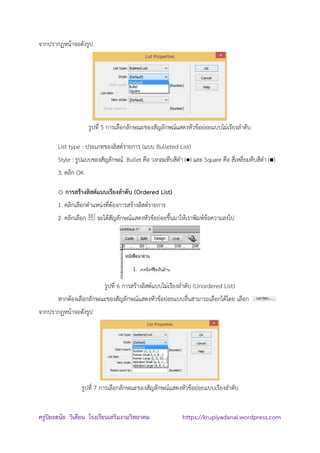 ครูปิยะดนัย วิเคียน โรงเรียนเสริมงามวิทยาคม https://krupiyadanai.wordpress.com
จากปรากฏหน้าจอดังรูป
รูปที่ 5 การเลือกลักษณะของสัญลักษณ์แสดงหัวข้อย่อยแบบไม่เรียงลาดับ
List type : ประเภทของลิสต์รายการ (แบบ Bulleted List)
Style : รูปแบบของสัญลักษณ์ Bullet คือ วงกลมทึบสีดา () และ Square คือ สี่เหลี่ยมทึบสีดา ()
3. คลิก OK
o การสร้างลิสต์แบบเรียงลาดับ (Ordered List)
1. คลิกเลือกตาแหน่งที่ต้องการสร้างลิสต์รายการ
2. คลิกเลือก จะได้สัญลักษณ์แสดงหัวข้อย่อยขึ้นมาให้เราพิมพ์ข้อความลงไป
รูปที่ 6 การสร้างลิสต์แบบไม่เรียงลาดับ (Unordered List)
หากต้องเลือกลักษณะของสัญลักษณ์แสดงหัวข้อย่อยแบบอื่นสามารถเลือกได้โดย เลือก
จากปรากฏหน้าจอดังรูป
รูปที่ 7 การเลือกลักษณะของสัญลักษณ์แสดงหัวข้อย่อยแบบเรียงลาดับ
 