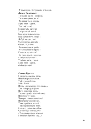 35
У звужених - збіговисько дрібниць.
Василь Симоненко
Ти знаєш, що ти - людина?
Ти знаєш про це чи ні?
Усмішка твоя - єдина,
Мука твоя - єдина,
Очітвої - одні.
Більше тебе не буде
Завтра на цій землі.
Інші ходитимуть люди,
Інші кохатимуть люди –
Добрі, ласкаві і злі.
Сьогодніусе для тебе –
Озера, гаї, степи.
І жити спішити треба,
Кохати спішити треба –
Гляди ж, не проспи!
Бо ти на землі - людина,
І хочеш того чи ні –
Усмішка твоя - єдина,
Мука твоя - єдина,
Очі твої - одні.
Галина Турелик
І зновути, ласкава доле,
Недоговорюєшчогось.
Твій - чорнийкінь,
Мій - білий.
Полем навперегони помчимось.
То я попереду, й удача
Цілує зорямив чоло,
То знов судьбамене обскаче,
Повитолочуєзело.
Химерні скачки по спіралі.
Непередбачений фінал.
То незароблені медалі,
То незаслуженість опал.
0 доле, з тихою мольбою
Схилюся до твого плеча:
«Типримири мене зі мною
І признач мені мій Час...»
 