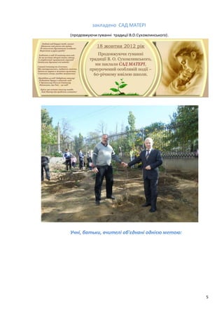 5
закладено САД МАТЕРІ
(продовжуючи гуманні традиції В.О.Сухомлинського).
Учні, батьки, вчителі об'єднані однією метою:
 