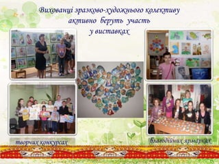 Вихованці зразково-художнього колективу
активно беруть участь
у виставках
благодійних ярмаркахтворчих конкурсах
 