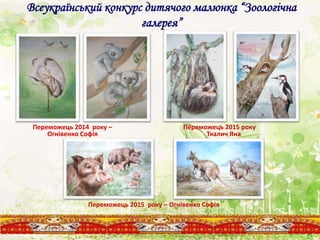 Всеукраїнський конкурс дитячого малюнка “Зоологічна
галерея”
Переможець 2014 року –
Огнівенко Софія
Переможець 2015 року
Ткалич Яна
Переможець 2015 року – Огнівенко Софія
 
