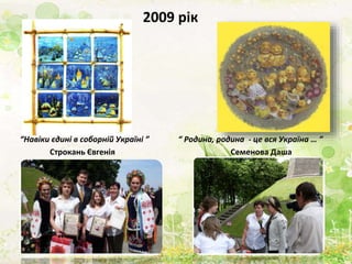 2009 рік
“Навіки єдині в соборній Україні ”
Строкань Євгенія
“ Родина, родина - це вся Україна … ”
Семенова Даша
 