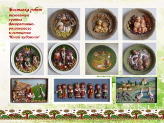 Виставка робіт
вихованців
гуртка
декоративно-
ужиткового
мистецтва
‘Юний художник’
 