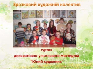 Зразковий художній колектив
гурток
декоративно-ужиткового мистецтва
“Юний художник”
 