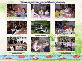 Щоденна робота гуртка «Юний художник»
Виконання декоративних робіт
групою початкового рівня
Група початкового рівня за творчою
роботою
Розробка ескізів
групою середнього рівня
Декоративний розпис групою
середнього рівня
Малюнок з натури у виконанні
групи вищого рівня
Підсумкова робота
групи вищого рівня
Виконання сувенірів до 8 Березня
групою основного рівня
Вихованці на пленері
Виконання робіт з солоного тіста
 