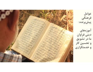 ‫ﻋﻮاﻣﻞ‬
‫ﻓﺮهﻨﮕﯽ‬
‫ﺑﺮﻧﺪﻩ‬‫ﭘﯿﺶ‬:
‫هﺎی‬‫آﻣﻮزﻩ‬
‫ﻓﺮاوان‬ ‫دﯾﻨﯽ‬
‫ﺗﺸﻮﯾﻖ‬ ‫در‬ ‫ﻣﺎ‬
‫ﮐ‬ ‫ﺗﺤﺴﯿﻦ‬ ‫و‬‫ﺎر‬
‫ﺧﺪﻣﺘﮕﺰاری‬ ‫و‬
 