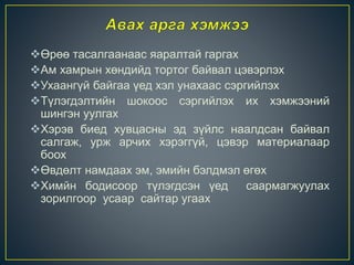Өрөө тасалгаанаас яаралтай гаргах
Ам хамрын хөндийд тортог байвал цэвэрлэх
Ухаангүй байгаа үед хэл унахаас сэргийлэх
Түлэгдэлтийн шокоос сэргийлэх их хэмжээний
шингэн уулгах
Хэрэв биед хувцасны эд зүйлс наалдсан байвал
салгаж, урж арчих хэрэггүй, цэвэр материалаар
боох
Өвдөлт намдаах эм, эмийн бэлдмэл өгөх
Химйн бодисоор түлэгдсэн үед саармагжуулах
зорилгоор усаар сайтар угаах
 
