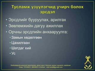• Эрсдлийг бууруулах, арилгах
• Зөвлөмжийн дагуу ажиллах
• Орчны эрсдлийн анхааруулга:
• Замын хөдөлгөөн
• Цахилгаан
• Шатдаг хий
• Ус
 