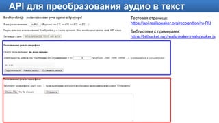 3
API для преобразования аудио в текст
Тестовая страница:
https://api.realspeaker.org/recognition/ru-RU
Библиотеки с примерами:
https://bitbucket.org/realspeaker/realspeaker.js
 