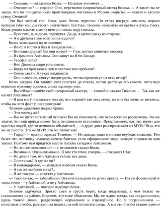 —	Смешно,	—	согласился	Козак.	—	Но	какое	это	имеет…
—	Отношение?	—	спросил	Стас,	перехватив	напряжённый	взгляд	Козака.	—	А	такое:	вы	не
знали,	что	по	понедельникам	промтоварные	магазины	в	Москве	закрыты,	—	пошли	и	купили
сумку.	Смешно?
Это	 был	 чистый	 гол.	 Козак	 даже	 бегать	 перестал.	 Он	 стоял	 посреди	 комнаты,	 нервно
вытирая	губы	концом	своего	элегантного	галстука.	Тихонов	невозмутимо	крутил	в	руках	сумку.
Козак	решил	выкатить	мяч	в	центр	и	начать	игру	сначала.
—	Простите,	я,	видимо,	перепутал.	Да-да,	я	купил	сумку	во	вторник.
—	А	к	друзьям	тоже	во	вторник	ездили?
Козак	замешкался	на	мгновение:
—	Не-ет,	в	гостях	я	был	в	понедельник…
—	Кто	ваши	друзья?	Где	они	живут?	—	Стас	достал	записную	книжку.
—	Их	фамилия	Алёшины.	Они	живут	на	Юго-Западе.
—	Телефон	есть?
—	Нет.	Должны	скоро	установить.
—	Когда	вы	приехали	к	ним	и	сколько	там	пробыли?
—	Около	шести.	А	уехал	поздновато.
—	Они,	наверное,	смогут	подтвердить,	что	вы	провели	у	них	весь	вечер?
Козак	 заёрзал.	 Он	 затянул	 узел	 галстука	 до	 отказа,	 потом	 растянул	 его	 совсем,	 отстегнул
верхнюю	пуговицу	сорочки,	снова	подтянул	узел.
—	Вы	сейчас	помнёте	свой	прекрасный	галстук,	—	спокойно	сказал	Тихонов.	—	Так	как	же
насчёт	Алёшиных?
—	Я	вам	могу	поклясться	честью,	что	я	провёл	там	весь	вечер,	но	мне	бы	очень	не	хотелось,
чтобы	вы	этот	факт	у	них	проверяли!
Тихонов	удивлённо	поднял	брови:
—	Это	почему	же?
—	Вы	же	интеллигентный	человек!	Вы	же	понимаете,	что	всем	всего	не	расскажешь.	Вы	же
знаете,	что	ваш	приход	может	быть	неправильно	истолкован.	Представляете,	как	это	звучит	для
простых	людей,	где-то	немножко	обывателей,	—	о	друге	дома	расспрашивают	из	МУРа!	Ведь	это
же	не	просто.	Это	же	МУР!	Это	же	звучит	как!
—	Гордо!	—	мрачно	отрезал	Тихонов.	—	Но	доводы	ваши	я	считаю	неубедительными.	Тем
более	что	честному	человеку	нечего	бояться,	если	официальное	лицо	наводит	справки	во	имя
закона.	Поэтому	нам	придётся	вместе	поехать	сегодня	к	Алёшиным.
—	Но	это	же	невозможно!	—	с	отчаянием	сказал	Козак.
—	Возможно.	Очень	возможно.	Я	вам	это	точно	говорю,	—	отозвался	Стас.
—	Но	дело	в	том,	что	Алёшина	сейчас	нет	дома.
—	То	есть	как?	А	где	же	он?
—	В	командировке,	—	упавшим	голосом	сказал	Козак.
—	А	где	же	вы	были	тогда?..
—	Я	же	говорю	—	в	гостях	у	Алёшиных.
—	Так-так-так,	—	забарабанил	Тихонов	пальцами	по	ручке	кресла.	—	Вы	уж	формулируйте
тогда	точно	—	у	Алёшиной,	а	не	у	Алёшиных.
—	У	Алёшиной,	—	покорно	вздохнул	Козак.
Тихонов	 задумался.	 Просто	 смех	 и	 грусть	 берут,	 когда	 подумаешь,	 с	 чем	 только	 не
сталкиваемся	на	работе.	Впрочем,	это	тоже	объяснимо.	Мы	же	ходим	всегда,	как	пограничники,
вдоль	 тонкой	 линии,	 разделяющей	 нормальное	 и	 извращённое.	 Но	 у	 пограничников	 —
полосатые	столбы,	распаханная	полоса,	на	ней	остаются	следы.	А	мы	эти	столбы	ставим	сами	и
 