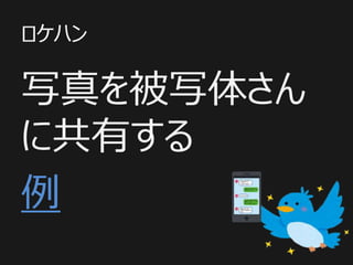 ロケハン
写真を被写体さん
に共有する
例
 