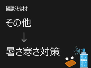 撮影機材
その他
↓
暑さ寒さ対策
 