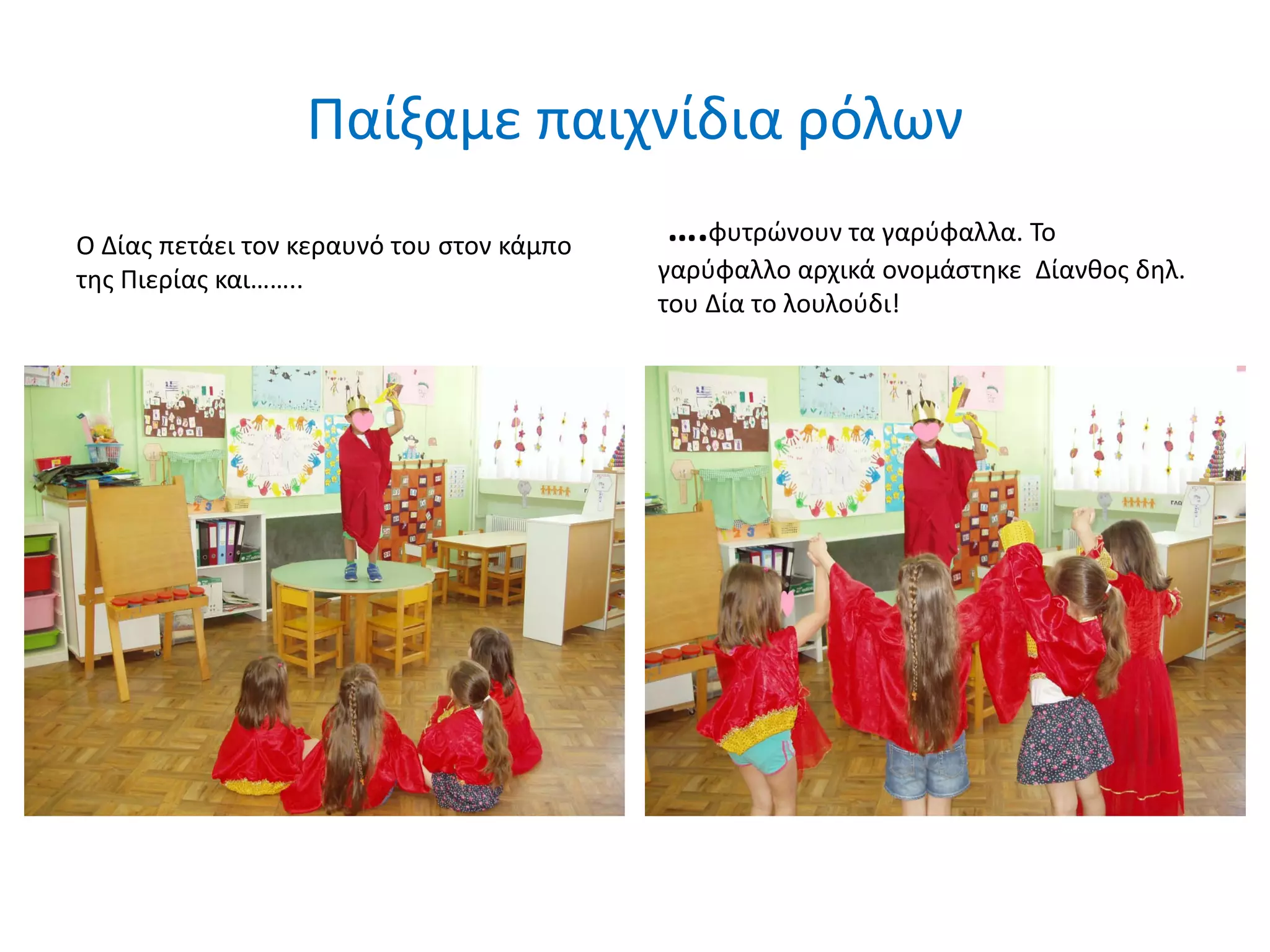 Παίξαμε παιχνίδια ρόλων
Ο Δίας πετάει τον κεραυνό του στον κάμπο
της Πιερίας και……..
….φυτρώνουν τα γαρύφαλλα. Το
γαρύφαλλο αρχικά ονομάστηκε Δίανθος δηλ.
του Δία το λουλούδι!
 