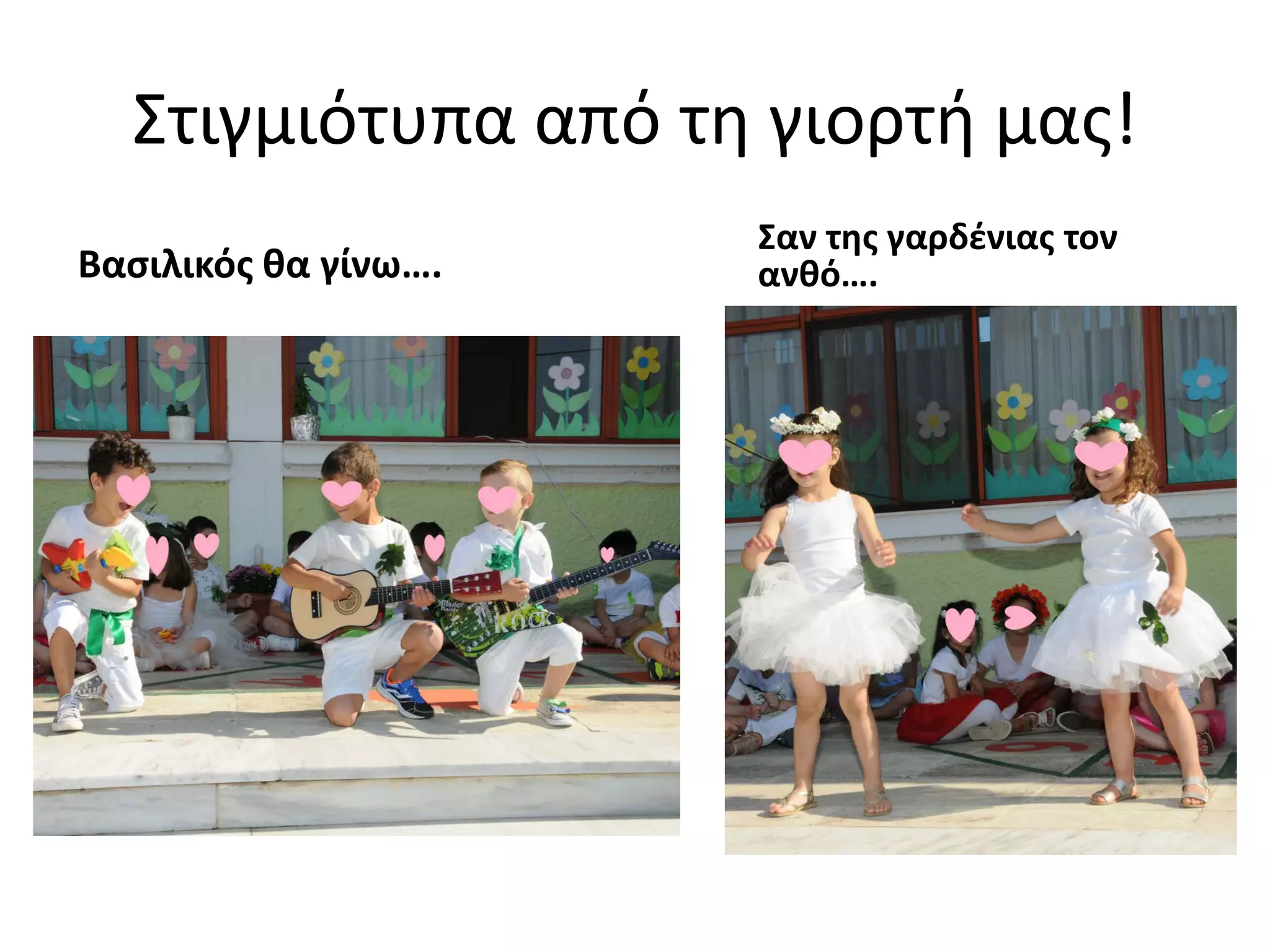 Στιγμιότυπα από τη γιορτή μας!
Βασιλικός θα γίνω….
Σαν της γαρδένιας τον
ανθό….
 