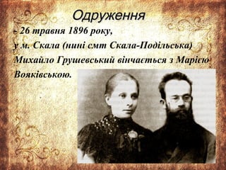 ОдруженняОдруження
- 26 травня 1896 року,
у м. Скала (нині смт Скала-Подільська)
Михайло Грушевський вінчається з Марією
Вояківською.
 