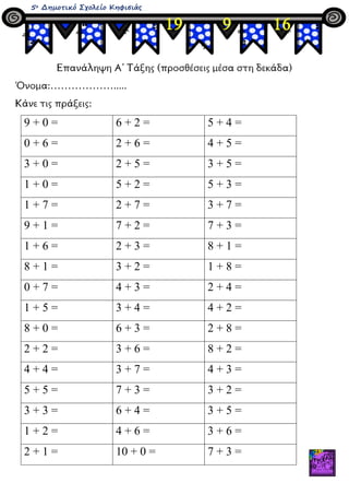 5ο Δημοτικό Σχολείο Κηφισιάς
Επανάληψη Α΄ Τάξης (προσθέσεις μέσα στη δεκάδα)
Όνομα:……………….....
Κάνε τις πράξεις:
9 + 0 = 6...
