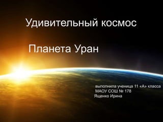 Удивительный космос
Планета Уран
выполнила ученица 11 «А» класса
МАОУ СОШ № 178
Ященко Ирина
 