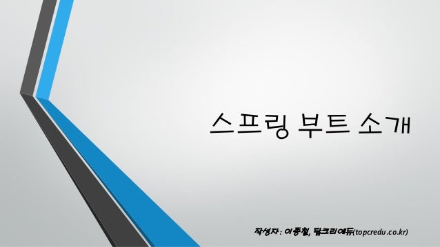 스프링 부트 소개
작성자 : 이종철, 탑크리에듀(topcredu.co.kr)
 