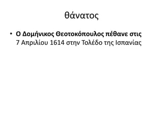 θάνατος
• Ο Δομήνικος Θεοτοκόπουλος πέθανε στις
7 Απριλίου 1614 στην Τολέδο της Ισπανίας
 