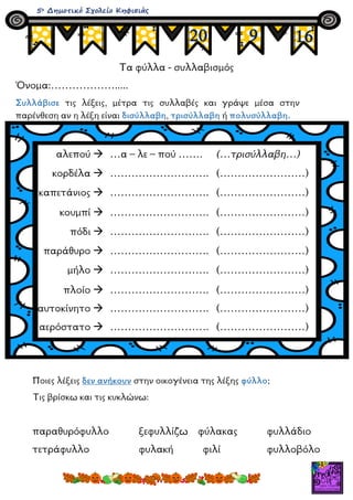 Τα φύλλα - συλλαβισμός
Όνομα:……………….....
Συλλάβισε τις λέξεις, μέτρα τις συλλαβές και γράψε μέσα στην
παρένθεση αν η λέξη ...