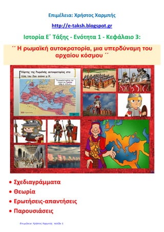 Επιμέλεια: Χρήστος Χαρμπής
http://e-taksh.blogspot.gr
Ιστορία Ε΄ Τάξης - Ενότητα 1 - Κεφάλαιο 3:
΄΄ Η ρωμαϊκή αυτοκρατορία, μια υπερδύναμη του
αρχαίου κόσμου ΄΄
 Σχεδιαγράμματα
 Θεωρία
 Ερωτήσεις-απαντήσεις
 Παρουσιάσεις
 