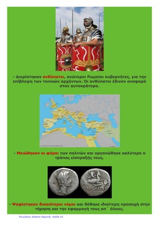 - Σε όσους κατακτημένους αποδέχτηκαν τη ρωμαϊκή κυριαρχία
δόθηκε ο τίτλος του Ρωμαίου πολίτη (ο κάτοικος της αυτοκρατορίας
που είχε πολιτικά δικαιώματα).
- Για τη φύλαξη των συνόρων και την τήρηση της τάξης στο
εσωτερικό της αυτοκρατορίας οργανώθηκε ένας πειθαρχημένος
στρατός.
 