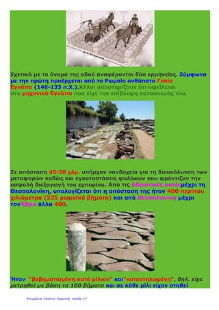 Το ελάχιστο πλάτος της ήταν 10 ρωμαϊκοί πόδες (περίπου 3 μ.) το
οποίο μεγάλωνε όταν διερχόταν μέσα από μεγάλες πόλεις και
ξεπερνούσε τα 5 μ.
Συνέδεε το Δυρράχιο με την πόλη Κύψελα στον Έβρο, διασχίζοντας
όλη τη Μακεδονία. Η κατασκευή του έγινε το 118 ή κατ΄ άλλους το
110/100 π.Χ. ΟΣτράβωνας αναφέρει στα ¨Γεωγραφικά¨ του ότι
τομήκος της οδού ήταν 535 μίλια ή 4.280 στάδια ή 835 χλμ.
 