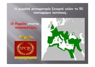 έΑποτέλεσμα:
Όλες οι χώρες γύρω
από τη Μεσόγειο
έγιναν ρωμαϊκές
επαρχίες.
Οι Ρωμαίοι ονομάζουνΟι Ρωμαίοι ονομάζουν
πλέον τη Μεσόγειο
mare nostrum,mare nostrum,
δηλαδή
«η θάλασσά μας»«η θάλασσά μας».
Πέτρος Σαμούχος
 