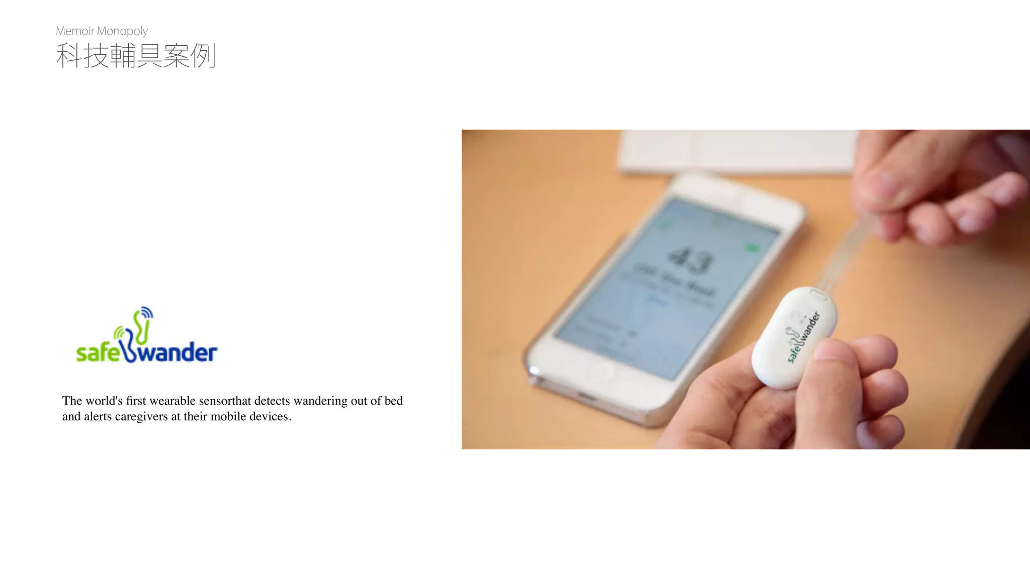 Memoir Monopoly
The world's ﬁrst wearable sensorthat detects wandering out of bed
and alerts caregivers at their mobile devices.
科技輔具案例
 