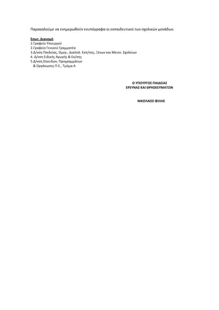 Παρακαλούμε να ενημερωθούν ενυπόγραφα οι εκπαιδευτικοί των σχολικών μονάδων.
Εσωτ. Διανομή
1.Γραφείο Υπουργού
2.Γραφείο Γενικού Γραμματέα
3.Δ/νση Παιδείας, Ομογ., Διαπολ. Εκπ/σης, Ξένων και Μειον. Σχολείων
4. Δ/νση Ειδικής Αγωγής & Εκ/σης
5.Δ/νση Σπουδών, Προγραμμάτων
& Οργάνωσης Π.Ε., Τμήμα Α
Ο ΥΠΟΥΡΓΟΣ ΠΑΙΔΕΙΑΣ
ΕΡΕΥΝΑΣ ΚΑΙ ΘΡΗΣΚΕΥΜΑΤΩΝ
ΝΙΚΟΛΑΟΣ ΦΙΛΗΣ
 