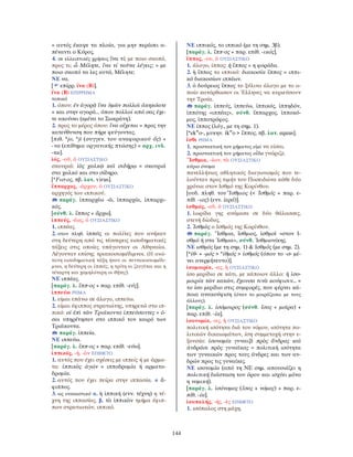 144
= αυτός έκαψε τα πλοία, για μην περάσει α-
πέναντι ο Κύρος.
4. σε ελλειπτικές χρήσεις ἵνα τί; με ποιο σκοπό,
προς τι; ὦ Μέλητε, ἵνα τί ταῦτα λέγεις; = με
ποιο σκοπό τα λες αυτά, Μέλητε;
ΝΕ να.
[ επίρρ. ἵνα (Β)].
ἵνα (Β) ΕΠΙΡΡΗΜΑ
τοπικό
1. όπου: ἐν ἀγορᾷ ἵνα ὑμῶν πολλοὶ ἀκηκόατε
= και στην αγορά... όπου πολλοί από σας έχε-
τε ακούσει (εμένα το Σωκράτη).
2. προς το μέρος όπου: ἵνα οἴχεται = προς την
κατεύθυνση που πήρε φεύγοντας.
[πιθ. *jo, *ji (συγγεν. του αναφορικού ὅς) +
-να (επίθημα οργανικής πτώσης) = αρχ. ινδ.
-na].
ἰός, -οῦ, ὁ ΟΥΣΙΑΣΤΙΚΟ
σκουριά: ἰὸς χαλκῷ καὶ σιδήρῳ = σκουριά
στο χαλκό και στο σίδηρο.
[*Fισ-ος, πβ. λατ. virus].
ἵππαρχος, -άρχου, ὁ ΟΥΣΙΑΣΤΙΚΟ
αρχηγός του ιππικού.
παράγ. ἱππαρχέω -ῶ, ἱππαρχία, ἱππαρχι-
κός.
[σύνθ. λ. ἵππος + ἄρχω].
ἱππεύς, -έως, ὁ ΟΥΣΙΑΣΤΙΚΟ
1. ιππέας.
2. στον πληθ. ἱππεῖς οι πολίτες που ανήκαν
στη δεύτερη από τις τέσσερεις εισοδηματικές
τάξεις στις οποίες υπάγονταν οι Αθηναίοι.
Λέγονταν επίσης τριακοσιομέδιμνοι. (H ανώ-
τατη εισοδηματική τάξη ήταν οι πεντακοσιομέδι-
μνοι, η δεύτερη οι ἱππεῖς, η τρίτη οι ζευγῖται και η
τέταρτη και χαμηλότερη οι θῆτες).
ΝΕ ιππέας.
[παράγ. λ. ἵππ-ος + παρ. επίθ. -εύς].
ἱππεύω ΡΗΜΑ
1. είμαι επάνω σε άλογο, ιππεύω.
2. είμαι έφιππος στρατιώτης, υπηρετώ στο ιπ-
πικό: οἱ ἐπὶ τῶν Τριάκοντα ἱππεύσαντες = ό-
σοι υπηρέτησαν στο ιππικό τον καιρό των
Τριάκοντα.
παράγ. ἱππεία.
ΝΕ ιππεύω.
[παράγ. λ. ἵππ-ος + παρ. επίθ. -εύω].
ἱππικός, -ή, -ὸν ΕΠΙΘΕΤΟ
1. αυτός που έχει σχέσεις με ιππείς ή με άρμα-
τα: ἱππικὸς ἀγών = ιπποδρομία ή αρματο-
δρομία.
2. αυτός που έχει πείρα στην ιππασία. ≠ ἄ-
φιππος.
3. ως ουσιαστικό α. ἡ ἱππική (ενν. τέχνη) η τέ-
χνη της ιππασίας. β. τὸ ἱππικὸν τμήμα έφιπ-
πων στρατιωτών, ιππικό.
ΝΕ ιππικός, το ιππικό (με τη σημ. 3β).
[παράγ. λ. ἵππ-ος + παρ. επίθ. -ικός].
ἵππος, -ου, ὁ ΟΥΣΙΑΣΤΙΚΟ
1. άλογο, ίππος: ἡ ἵππος = η φοράδα.
2. ἡ ἵππος το ιππικό: διακοσία ἵππος = ιππι-
κό διακοσίων ιππέων.
3. ὁ δούρειος ἵππος το ξύλινο άλογο με το ο-
ποίο κατόρθωσαν οι Έλληνες να κυριεύσουν
την Τροία.
παράγ. ἱππεύς, ἱππεύω, ἱππικός, ἱππηδόν,
ἱππότης «ιππέας», σύνθ. ἵππαρχος, ἱπποκό-
μος, ἱπποτρόφος.
ΝΕ ίππος (λόγ., με τη σημ. 1).
[*ekw
o-, μυκην. ikw
o > ἵππος, πβ. λατ. equus].
ἴσθι ΡΗΜΑ
1. προστακτική του ρήματος εἰμὶ να είσαι.
2. προστακτική του ρήματος οἶδα γνώριζε.
Ἴσθμια, -ίων, τὰ ΟΥΣΙΑΣΤΙΚΟ
κύριο όνομα
πανελλήνιος αθλητικός διαγωνισμός που τε-
λούνταν προς τιμήν του Ποσειδώνα κάθε δύο
χρόνια στον Ισθμό της Κορίνθου.
[ουδ. πληθ. του῎Ισθμιος (< Ἰσθμός + παρ. ε-
πίθ. -ιος) (ενν. ἱερά)].
ἰσθμός, -οῦ, ὁ ΟΥΣΙΑΣΤΙΚΟ
1. λωρίδα γης ανάμεσα σε δύο θάλασσες,
στενή δίοδος.
2. Ἰσθμὸς ο Ισθμός της Κορίνθου.
παράγ. Ἴσθμια, ἴσθμιος, ἰσθμοῖ «στον Ι-
σθμό ή στα Ίσθμια», σύνθ. Ἰσθμιονίκης.
ΝΕ ισθμός (με τη σημ. 1) & Ισθμός (με σημ. 2).
[*ἰθ- + -μός > *ἰθμός > ἰσθμός (όπου το -σ- μέ-
νει ανερμήνευτο)].
ἰσομοιρία, -ας, ἡ ΟΥΣΙΑΣΤΙΚΟ
ίσο μερίδιο σε κάτι, με κάποιον άλλο: ἡ ἰσο-
μοιρία τῶν κακῶν, ἔχουσα τινὰ κούφισιν... =
το ίσο μερίδιο στις συμφορές, που φέρνει κά-
ποια ανακούφιση (όταν το μοιράζεσαι με τους
άλλους).
[παράγ. λ. ἰσόμοιρος (σύνθ. ἴσος + μοῖρα) +
παρ. επίθ. -ία].
ἰσονομία, -ας, ἡ ΟΥΣΙΑΣΤΙΚΟ
πολιτική ισότητα διά του νόμου, ισότητα πο-
λιτικών δικαιωμάτων, ίση συμμετοχή στην ε-
ξουσία: ἰσονομία γυναιξὶ πρὸς ἄνδρας καὶ
ἀνδράσι πρὸς γυναῖκας = πολιτική ισότητα
των γυναικών προς τους άνδρες και των αν-
δρών προς τις γυναίκες.
ΝΕ ισονομία (από τη ΝΕ σημ. απουσιάζει η
πολιτική διάσταση του όρου και ισχύει μόνο
η νομική).
[παράγ. λ. ἰσόνομος (ἴσος + νόμος) + παρ. ε-
πίθ. -ία].
ἰσοπαλής, -ής, -ὲς ΕΠΙΘΕΤΟ
1. ισόπαλος στη μάχη.
 