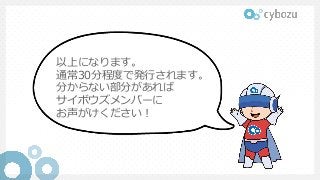以上になります。
通常30分程度で発⾏されます。
分からない部分があれば
サイボウズメンバーに
お声がけください！
 