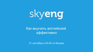 1
21 сентября в 20-00 по Москве
Как выучить английский
эффективно
 