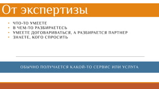 От экспертизы
• ЧТО-ТО УМЕЕТЕ
• В ЧЕМ-ТО РАЗБИРАЕТЕСЬ
• УМЕЕТЕ ДОГОВАРИВАТЬСЯ, А РАЗБИРАЕТСЯ ПАРТНЕР
• ЗНАЕТЕ, КОГО СПРОСИТЬ
ОБЫЧНО ПОЛУЧАЕТСЯ КАКОЙ-ТО СЕРВИС ИЛИ УСЛУГА
 