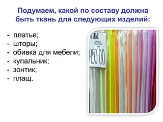 Подумаем, какой по составу должна
быть ткань для следующих изделий:
- платье;
- шторы;
- обивка для мебели;
- купальник;
- зонтик;
- плащ.
 