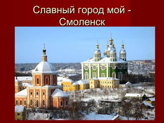 Славный город мой -Славный город мой -
СмоленскСмоленск
 