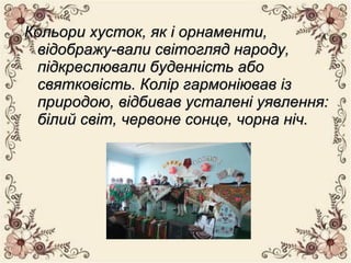 Кольори хусток, як і орнаменти,Кольори хусток, як і орнаменти,
відображу­вали світогляд народу,відображу­вали світогляд народу,
підкреслювали буденність абопідкреслювали буденність або
святковість. Колір гармоніював ізсвятковість. Колір гармоніював із
природою, відбивав усталені уявлення:природою, відбивав усталені уявлення:
білий світ, червоне сонце, чорна ніч.білий світ, червоне сонце, чорна ніч.
 