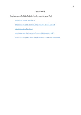 บรรณานุกรม
ข้อมูลเรื่องไข่และเปลือกไข่ สืบค้นเมื่อวันที่ 23 สิงหาคม 2559 จากเว็บไซต์
http://guru.sanook.com/6079/
http://www.swfoodtech.co.th/index.php?mo=10&art=176155
http://www.siamchemi.com
http://www.wee-rinchem.co.th/?cid=1948483&subid=294273
https://support.google.com/blogger/answer/1623800?hl=th#overview
14
 