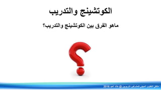 ‫والتدريب‬ ‫الكوتشينج‬
‫والتدريب؟‬ ‫الكوتشينج‬ ‫بين‬ ‫الفرق‬ ‫ماهو‬
‫التربويين‬ ‫للمشرفين‬ ‫المهني‬ ‫التطوير‬ ‫ملتقى‬@‫العيد‬ ‫خالد‬2016
 