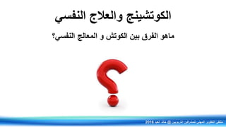 ‫الكوتشينج‬‫النفسي‬ ‫والعالج‬
‫النفسي؟‬ ‫المعالج‬ ‫و‬ ‫الكوتش‬ ‫بين‬ ‫الفرق‬ ‫ماهو‬
‫التربويين‬ ‫للمشرفين‬ ‫المهني‬ ‫التطوير‬ ‫ملتقى‬@‫العيد‬ ‫خالد‬2016
 