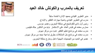 ‫ب‬ ‫تعريف‬‫المدرب‬‫والكوتش‬‫العيد‬ ‫خالد‬
•ً‫ا‬‫سابق‬ ‫العامة‬ ‫اإلدارة‬ ‫بمعهد‬ ‫القيادي‬ ‫التطوير‬ ‫مدير‬
•‫واإلبداع‬ ‫التفكير‬ ‫مهارات‬ ‫وتنمية‬ ‫القيادي‬ ‫التطوير‬ ‫في‬ ‫مدرب‬.
•‫مؤسس‬ ‫وعضو‬ ‫البحرين‬ ‫مملكة‬ ‫في‬ ‫للكوتشينج‬ ‫نادي‬ ‫أول‬ ‫رئيس‬.
•‫ممارس‬‫االستثمار‬ ‫على‬ ‫العائد‬ ‫قياس‬ ‫في‬ ‫معتمد‬ROI‫فيليبس‬ ‫جاك‬ ‫الدكتور‬ ‫من‬.
•‫مدرب‬‫معتمد‬‫في‬‫برنامج‬‫تعليم‬‫التفكير‬CoRT‫من‬‫مركز‬‫ديبونو‬.
•‫مدرب‬‫معتمد‬‫في‬‫برنامج‬‫حل‬‫المشكالت‬‫بطرق‬‫إبداعية‬TRIZ‫من‬‫مركز‬‫ديبونو‬.
•‫عضو‬‫في‬‫العديد‬‫من‬‫الجمعيات‬‫المهنية‬‫داخل‬‫وخارج‬‫مملكة‬‫البحرين‬.
‫التربويين‬ ‫للمشرفين‬ ‫المهني‬ ‫التطوير‬ ‫ملتقى‬@‫العيد‬ ‫خالد‬2016
 