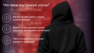 Не все ли вам равно, откуда
исходит угроза?
Может ли внутренняя угроза
исходить из внешнего источника?
Чем отличается внутренняя
угроза от внешней?
Что такое внутренняя угроза?
© 2015 Cisco and/or its affiliates. All rights reserved. 3
 