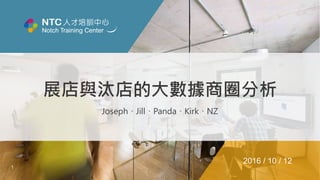 1
展店與汰店的大數據商圈分析
Joseph、Jill、Panda、Kirk、NZ
2016 / 10 / 12
 