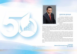 Дорогие друзья!
От всей души поздравляю вас с замеча-
тельным событием – 50-летием поселка Урен-
гоя. Многим из нас слово «Уренгой» знакомо с
детства, его хорошо знают на карте углево-
дородных месторождений не только в России,
но и за рубежом.
Уренгой – это одна из ярких и впечатля-
ющих страниц истории освоения нефтегазо-
вой целины Ямала, гордость и оплот пуровской земли. Сегодня легендарному поселку уже
50 лет, и за каждым временным отрезком – героические судьбы людей и трудовая доблесть
предприятий. Мощь характеров и интеллекта, энтузиазм и самоотверженность перво-
проходцев позволили открыть богатства этих недр и, по сути, определили будущее всего
арктического региона.
Низкий поклон ветеранам, чьими достижениями и победами прирастал и укреплялся
потенциал поселка. Огромная благодарность нынешним поколениям уренгойцев, всем
тем, кто бережно хранит традиции славных дел. Добрые слова напутствия и молодежи:
будьте достойны великих свершений первопроходцев, помня прошлое, укрепляйте насто-
ящее и стройте светлое будущее поселка. Ваши молодежные инициативы должны преум-
ножить его доблесть и славу, быть полезными всему Ямалу.
Искренне желаю каждому жителю Уренгоя, каждой уренгойской семье крепкого здо-
ровья, счастья и благополучия. Будьте сплоченными и сильными в достижении целей на
благо стабильного развития поселка Уренгоя, на благо нашего ямальского края и великой
России.
С уважением,
Губернатор Ямало-Ненецкого автономного округа
Д.Н. Кобылкин
 